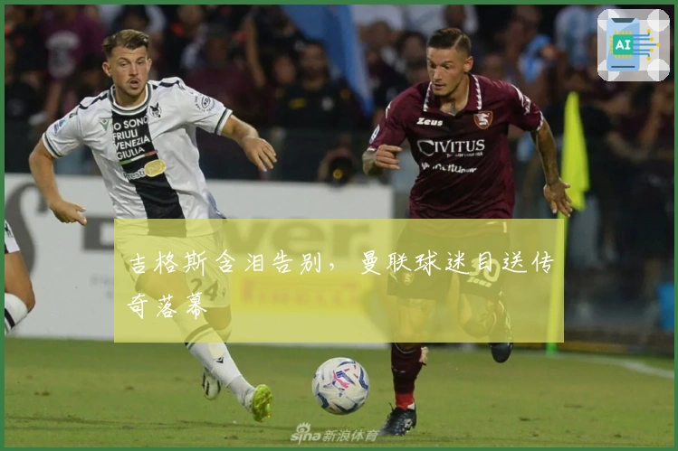 吉格斯含泪告别，曼联球迷目送传奇落幕