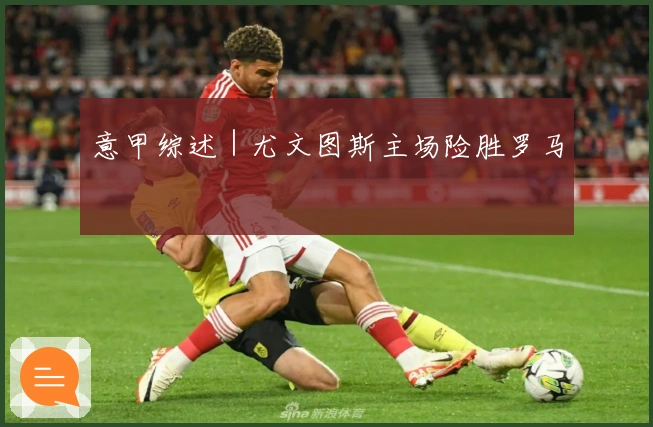 意甲综述｜尤文图斯主场险胜罗马