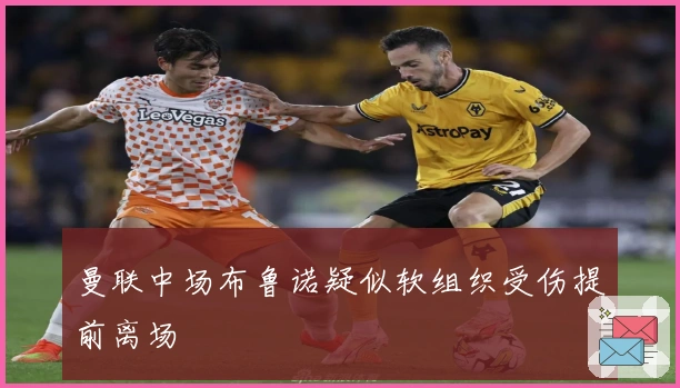 曼联中场布鲁诺疑似软组织受伤提前离场