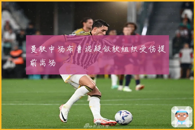 曼联中场布鲁诺疑似软组织受伤提前离场